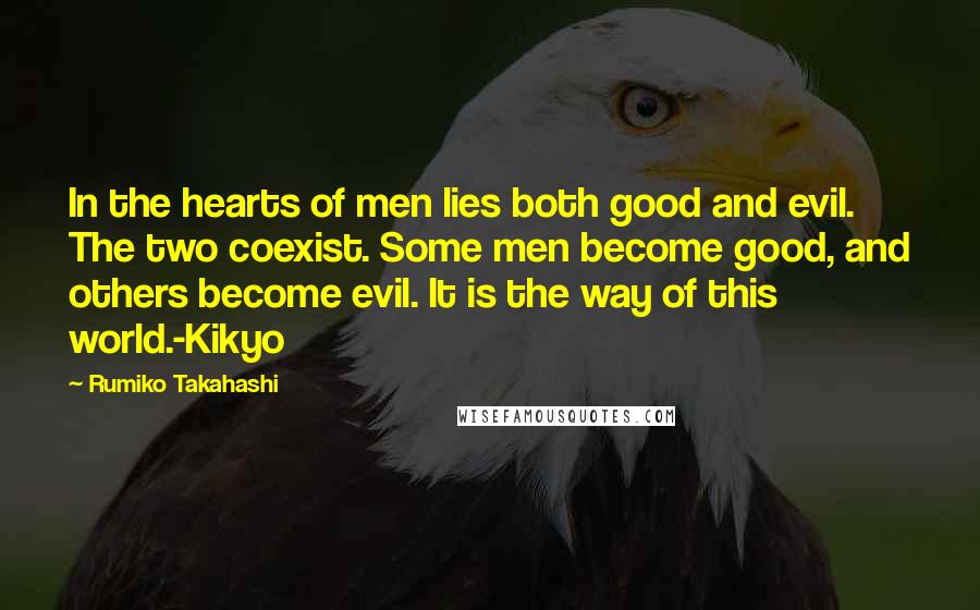 Rumiko Takahashi Quotes: In the hearts of men lies both good and evil. The two coexist. Some men become good, and others become evil. It is the way of this world.-Kikyo