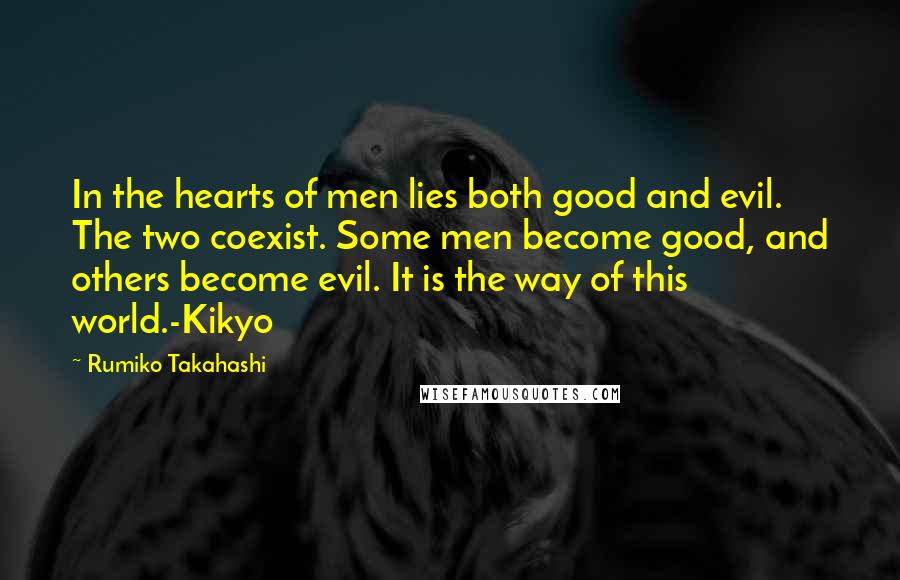 Rumiko Takahashi Quotes: In the hearts of men lies both good and evil. The two coexist. Some men become good, and others become evil. It is the way of this world.-Kikyo