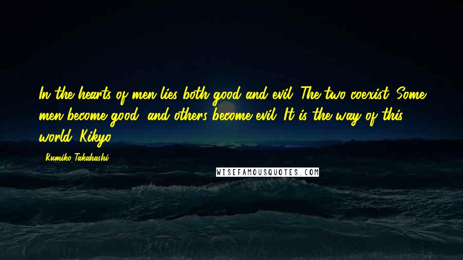 Rumiko Takahashi Quotes: In the hearts of men lies both good and evil. The two coexist. Some men become good, and others become evil. It is the way of this world.-Kikyo