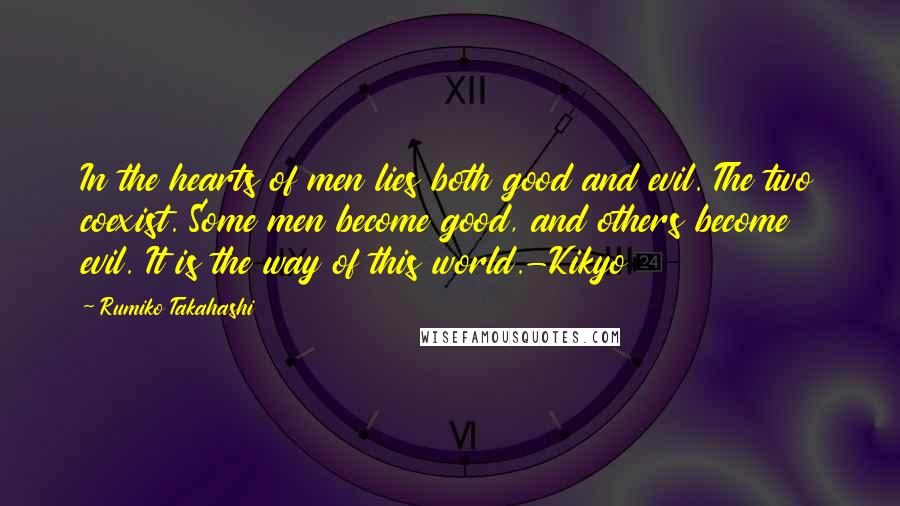 Rumiko Takahashi Quotes: In the hearts of men lies both good and evil. The two coexist. Some men become good, and others become evil. It is the way of this world.-Kikyo