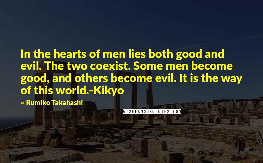 Rumiko Takahashi Quotes: In the hearts of men lies both good and evil. The two coexist. Some men become good, and others become evil. It is the way of this world.-Kikyo