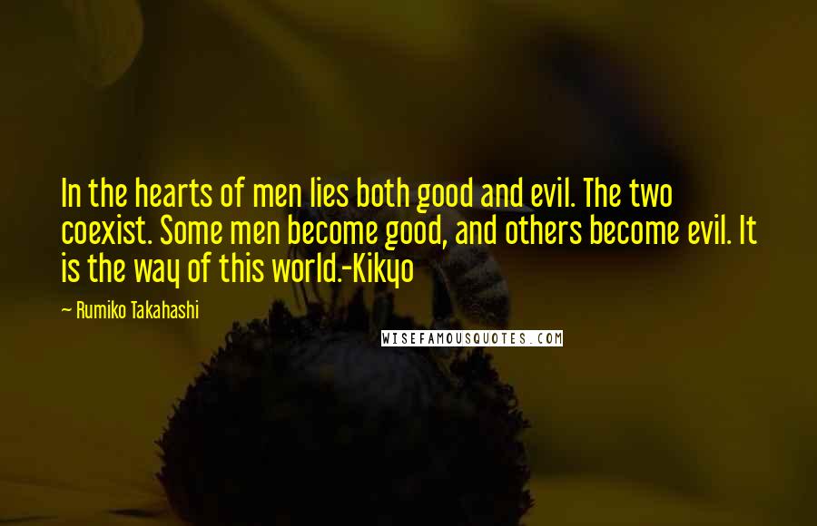 Rumiko Takahashi Quotes: In the hearts of men lies both good and evil. The two coexist. Some men become good, and others become evil. It is the way of this world.-Kikyo