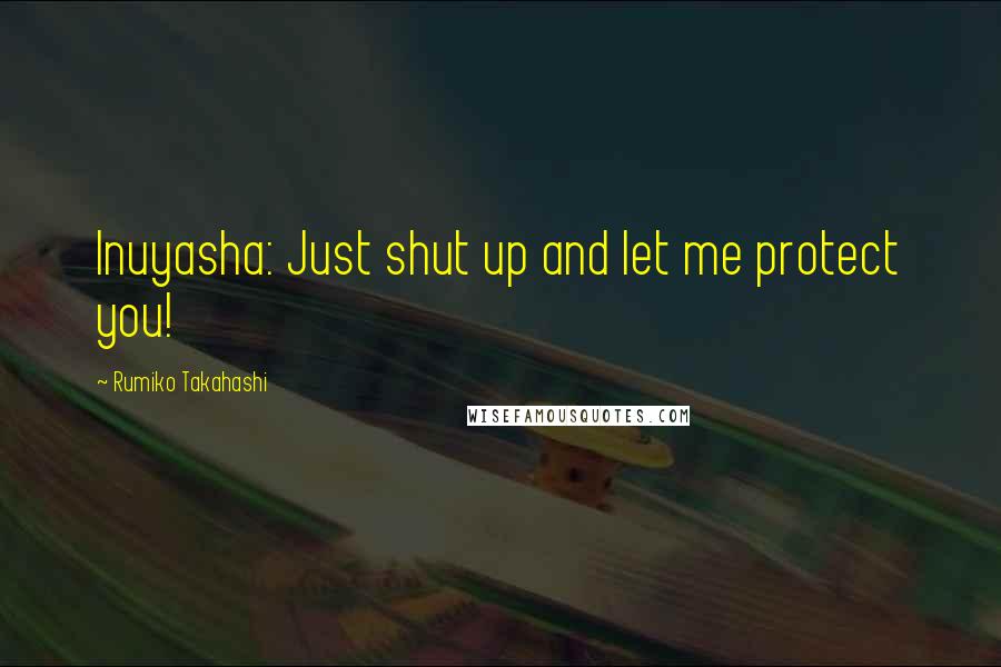 Rumiko Takahashi Quotes: Inuyasha: Just shut up and let me protect you!