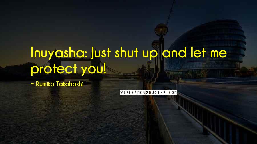 Rumiko Takahashi Quotes: Inuyasha: Just shut up and let me protect you!
