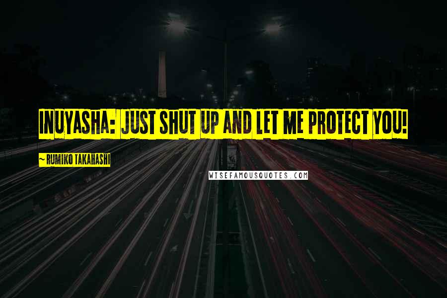 Rumiko Takahashi Quotes: Inuyasha: Just shut up and let me protect you!