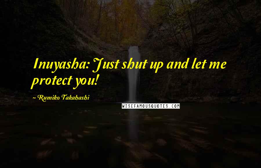 Rumiko Takahashi Quotes: Inuyasha: Just shut up and let me protect you!