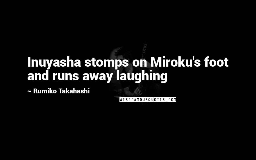 Rumiko Takahashi Quotes: Inuyasha stomps on Miroku's foot and runs away laughing