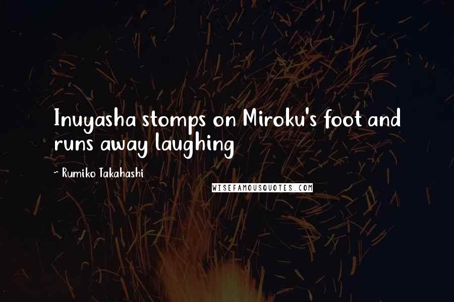 Rumiko Takahashi Quotes: Inuyasha stomps on Miroku's foot and runs away laughing