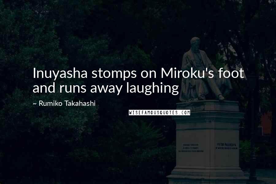 Rumiko Takahashi Quotes: Inuyasha stomps on Miroku's foot and runs away laughing