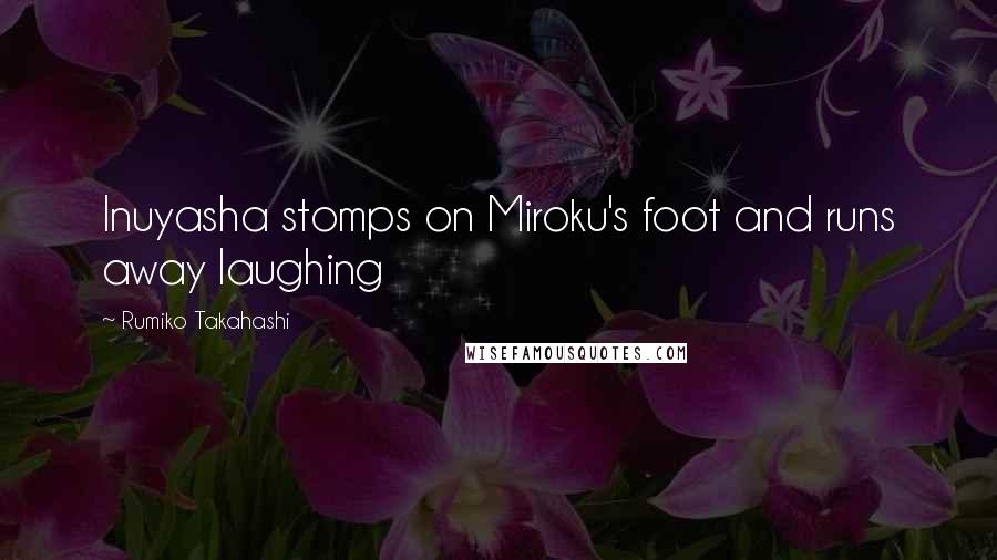 Rumiko Takahashi Quotes: Inuyasha stomps on Miroku's foot and runs away laughing