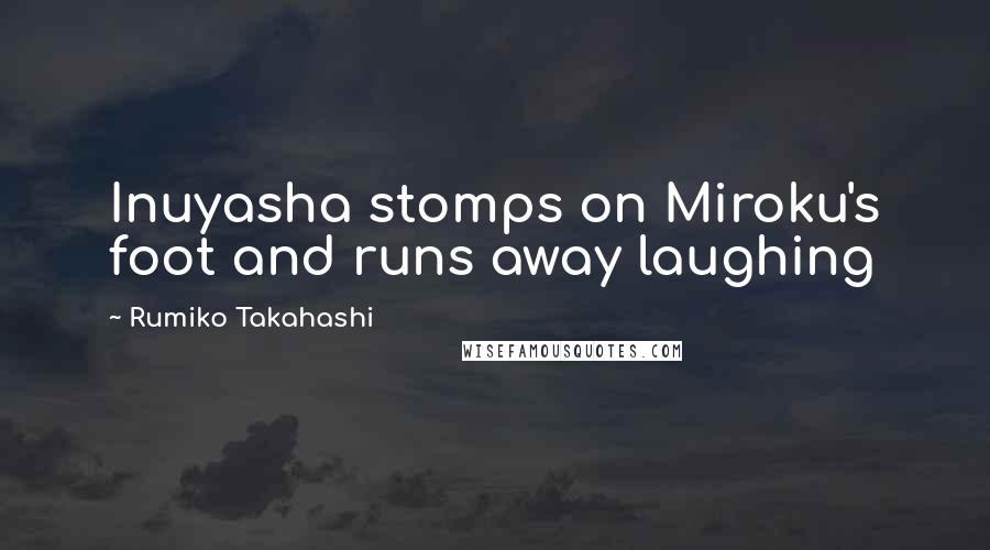 Rumiko Takahashi Quotes: Inuyasha stomps on Miroku's foot and runs away laughing