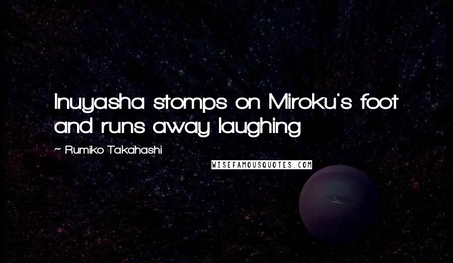 Rumiko Takahashi Quotes: Inuyasha stomps on Miroku's foot and runs away laughing