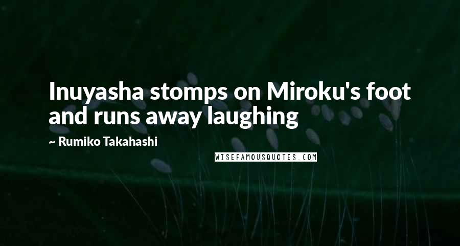 Rumiko Takahashi Quotes: Inuyasha stomps on Miroku's foot and runs away laughing