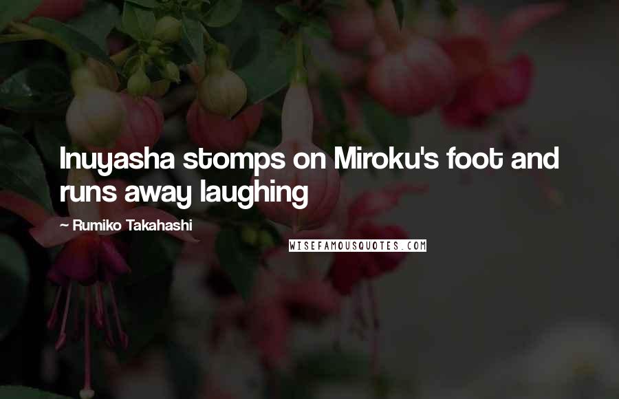 Rumiko Takahashi Quotes: Inuyasha stomps on Miroku's foot and runs away laughing