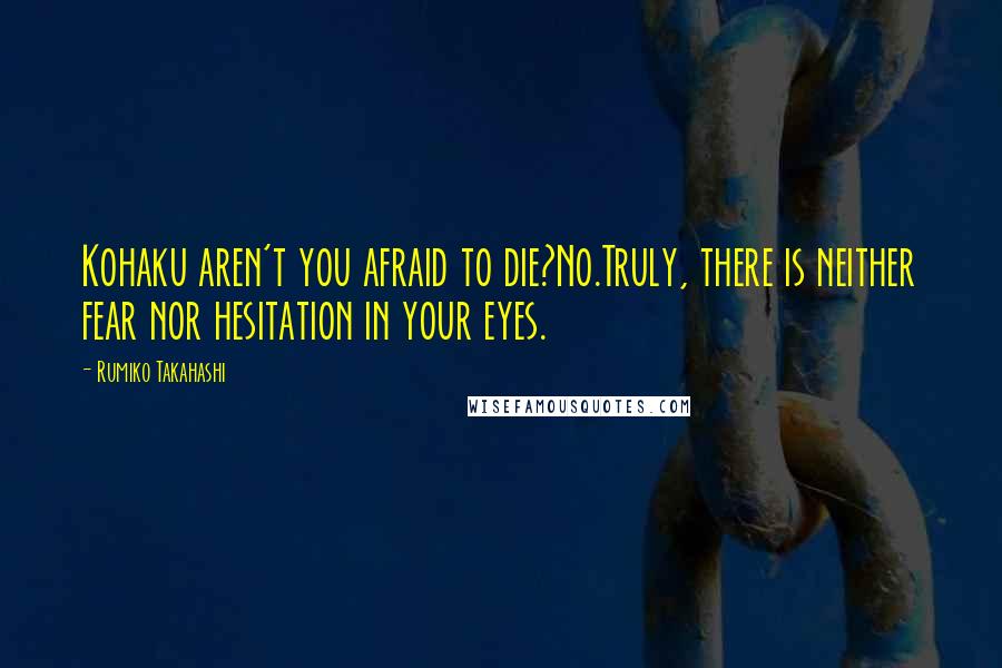 Rumiko Takahashi Quotes: Kohaku aren't you afraid to die?No.Truly, there is neither fear nor hesitation in your eyes.