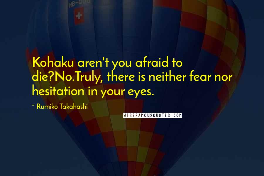 Rumiko Takahashi Quotes: Kohaku aren't you afraid to die?No.Truly, there is neither fear nor hesitation in your eyes.