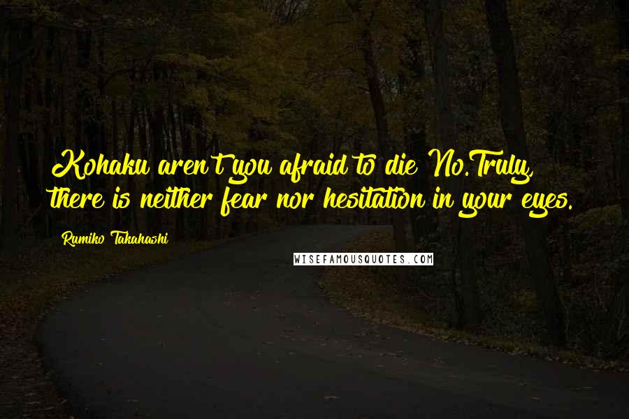 Rumiko Takahashi Quotes: Kohaku aren't you afraid to die?No.Truly, there is neither fear nor hesitation in your eyes.