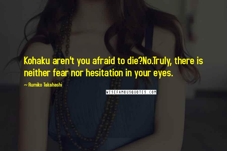 Rumiko Takahashi Quotes: Kohaku aren't you afraid to die?No.Truly, there is neither fear nor hesitation in your eyes.