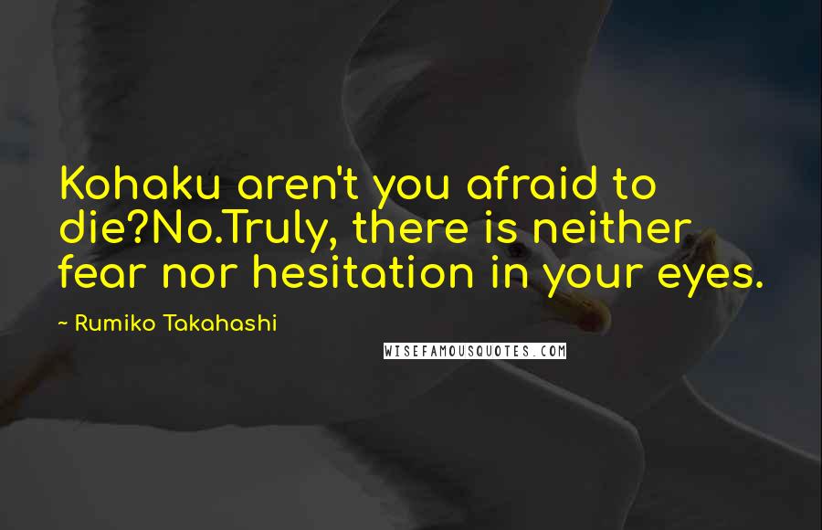 Rumiko Takahashi Quotes: Kohaku aren't you afraid to die?No.Truly, there is neither fear nor hesitation in your eyes.