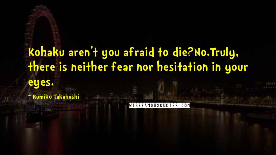 Rumiko Takahashi Quotes: Kohaku aren't you afraid to die?No.Truly, there is neither fear nor hesitation in your eyes.