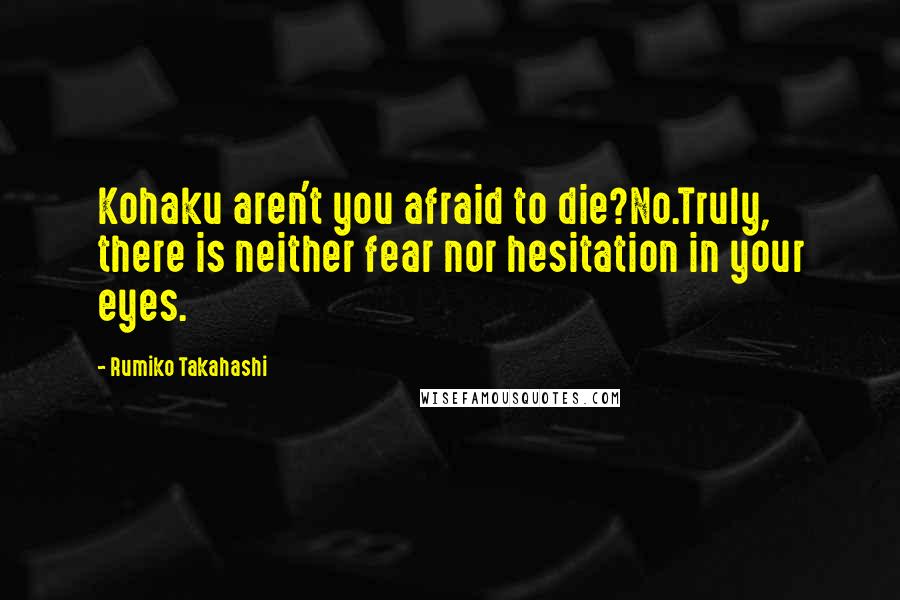 Rumiko Takahashi Quotes: Kohaku aren't you afraid to die?No.Truly, there is neither fear nor hesitation in your eyes.