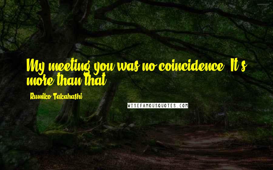 Rumiko Takahashi Quotes: My meeting you was no coincidence. It's more than that!