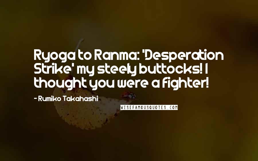 Rumiko Takahashi Quotes: Ryoga to Ranma: 'Desperation Strike' my steely buttocks! I thought you were a fighter!