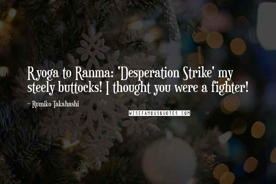 Rumiko Takahashi Quotes: Ryoga to Ranma: 'Desperation Strike' my steely buttocks! I thought you were a fighter!