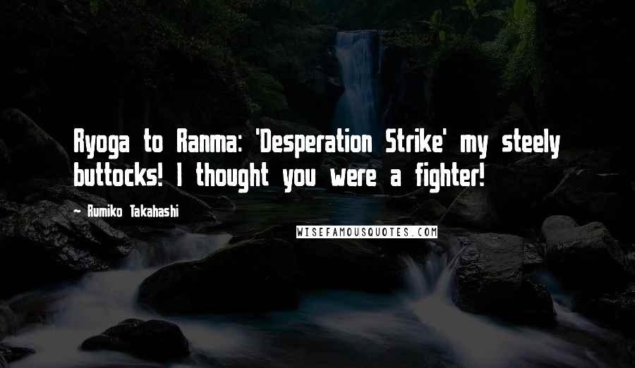 Rumiko Takahashi Quotes: Ryoga to Ranma: 'Desperation Strike' my steely buttocks! I thought you were a fighter!