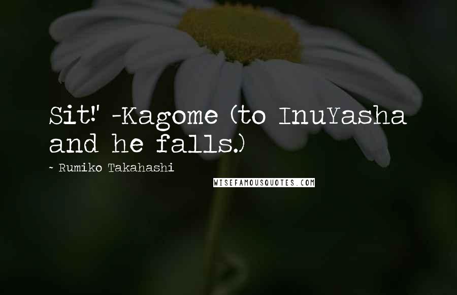 Rumiko Takahashi Quotes: Sit!' -Kagome (to InuYasha and he falls.)