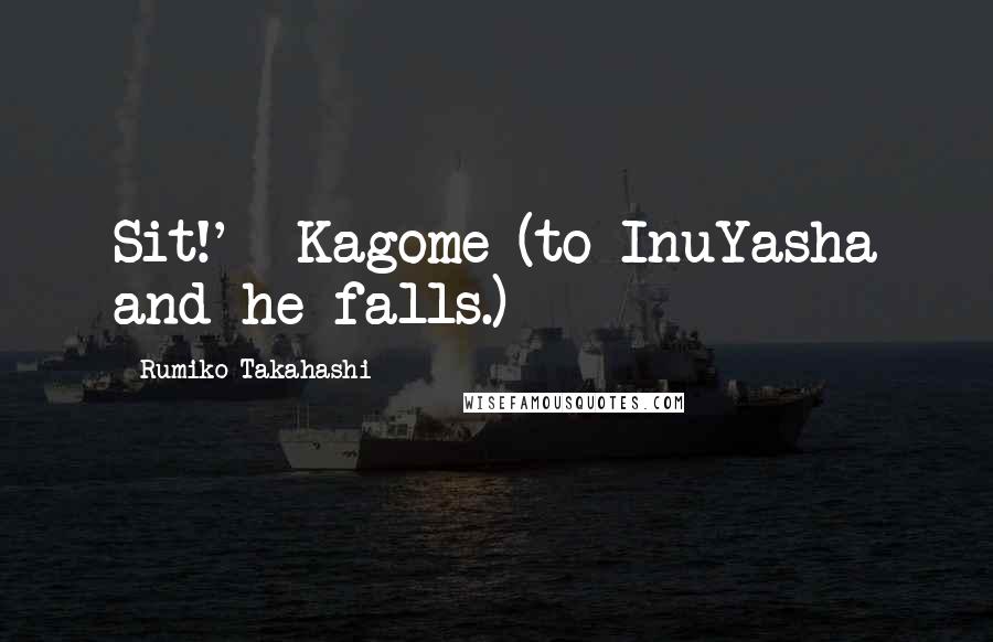 Rumiko Takahashi Quotes: Sit!' -Kagome (to InuYasha and he falls.)