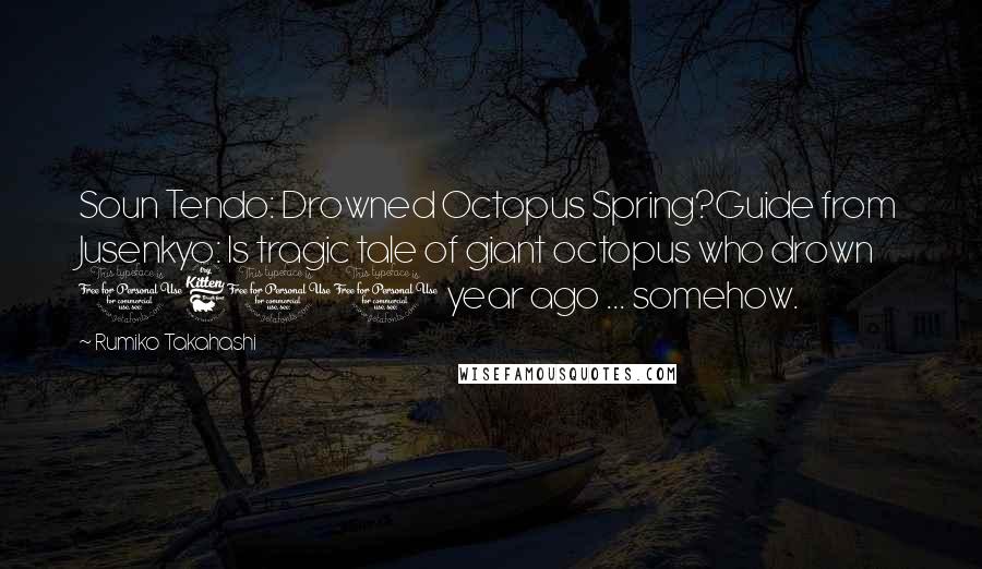 Rumiko Takahashi Quotes: Soun Tendo: Drowned Octopus Spring?Guide from Jusenkyo: Is tragic tale of giant octopus who drown 1600 year ago ... somehow.