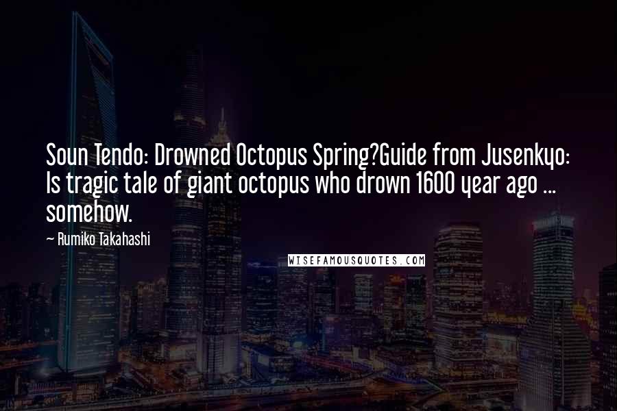 Rumiko Takahashi Quotes: Soun Tendo: Drowned Octopus Spring?Guide from Jusenkyo: Is tragic tale of giant octopus who drown 1600 year ago ... somehow.