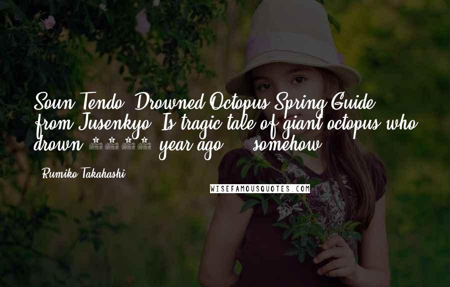Rumiko Takahashi Quotes: Soun Tendo: Drowned Octopus Spring?Guide from Jusenkyo: Is tragic tale of giant octopus who drown 1600 year ago ... somehow.