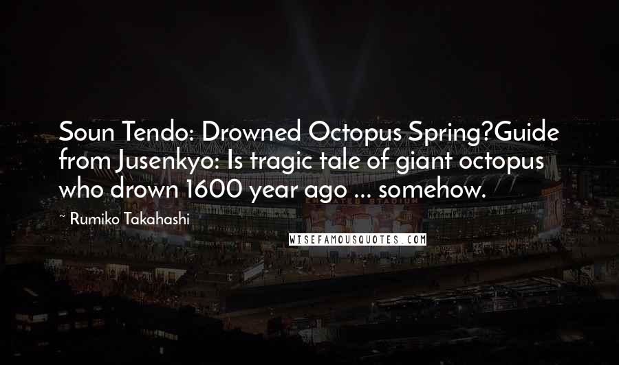 Rumiko Takahashi Quotes: Soun Tendo: Drowned Octopus Spring?Guide from Jusenkyo: Is tragic tale of giant octopus who drown 1600 year ago ... somehow.