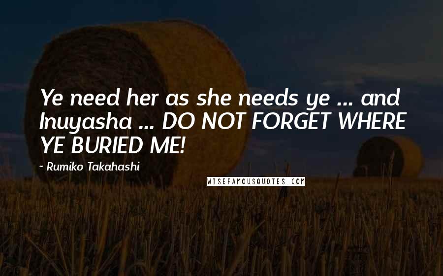 Rumiko Takahashi Quotes: Ye need her as she needs ye ... and Inuyasha ... DO NOT FORGET WHERE YE BURIED ME!