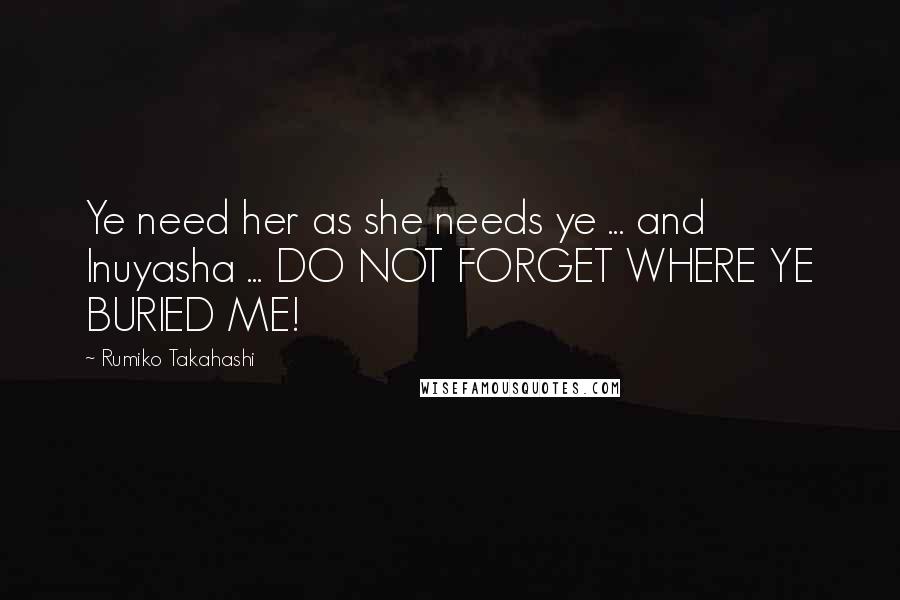Rumiko Takahashi Quotes: Ye need her as she needs ye ... and Inuyasha ... DO NOT FORGET WHERE YE BURIED ME!