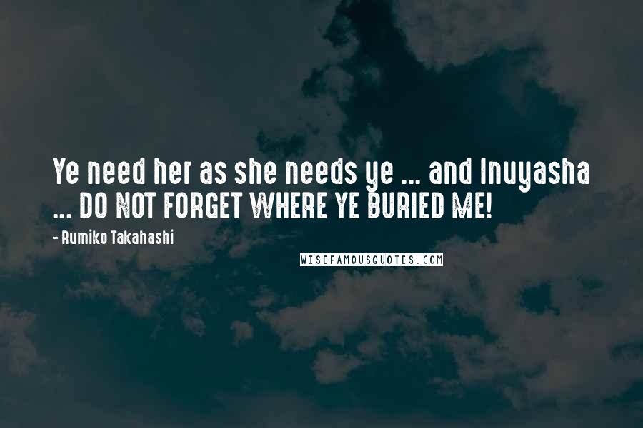 Rumiko Takahashi Quotes: Ye need her as she needs ye ... and Inuyasha ... DO NOT FORGET WHERE YE BURIED ME!
