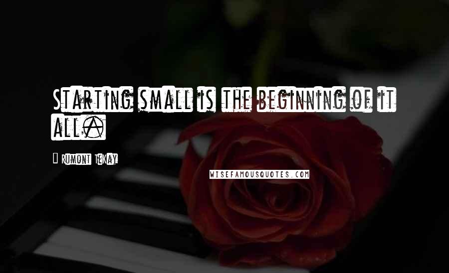 Rumont TeKay Quotes: Starting small is the beginning of it all.