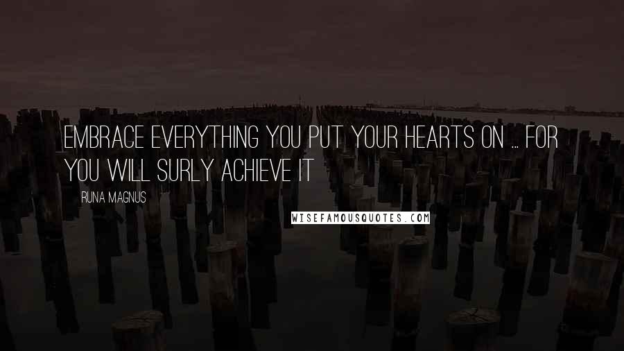 Runa Magnus Quotes: Embrace everything you put your hearts on ... for you will surly achieve it