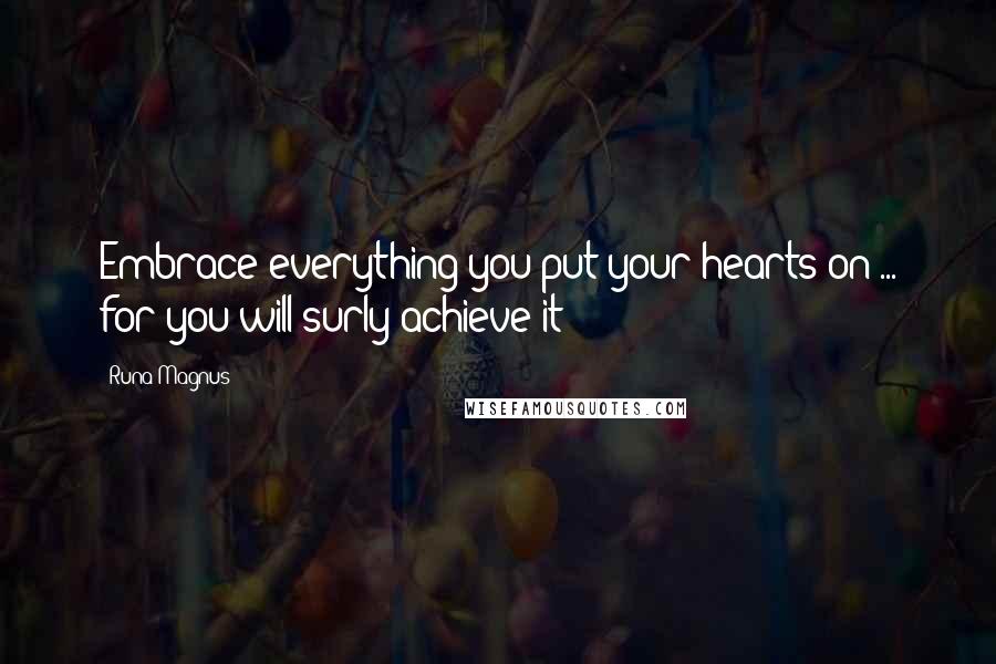 Runa Magnus Quotes: Embrace everything you put your hearts on ... for you will surly achieve it