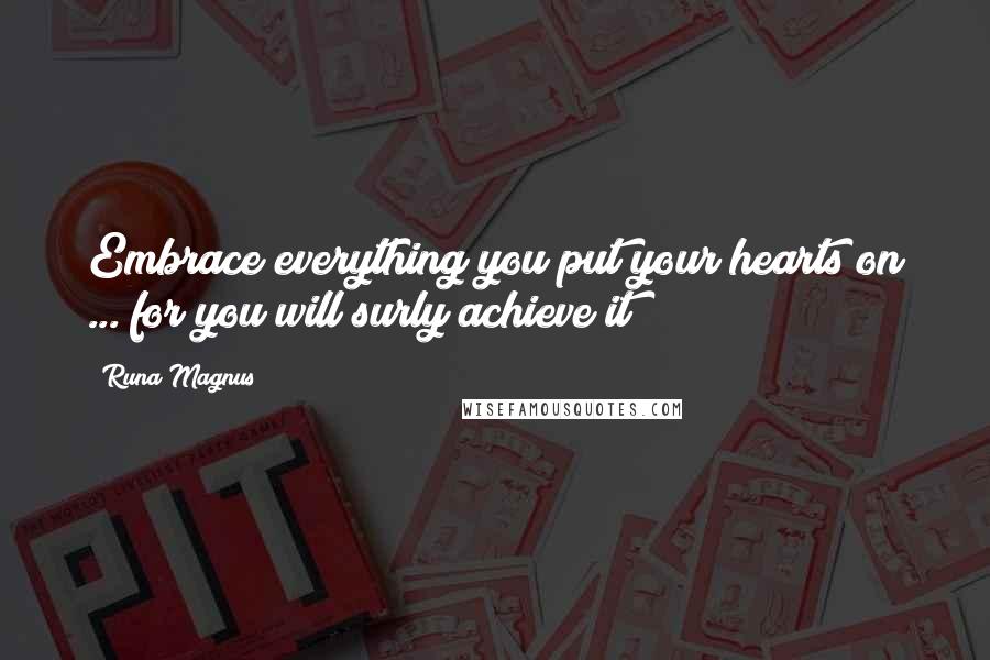 Runa Magnus Quotes: Embrace everything you put your hearts on ... for you will surly achieve it