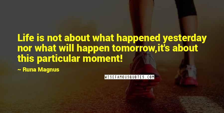 Runa Magnus Quotes: Life is not about what happened yesterday nor what will happen tomorrow,it's about this particular moment!