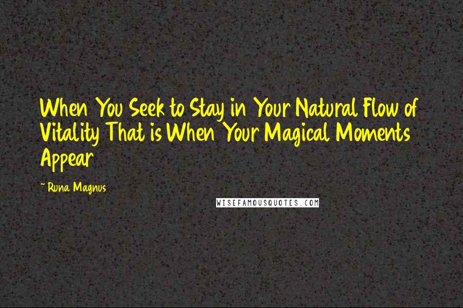 Runa Magnus Quotes: When You Seek to Stay in Your Natural Flow of Vitality That is When Your Magical Moments Appear