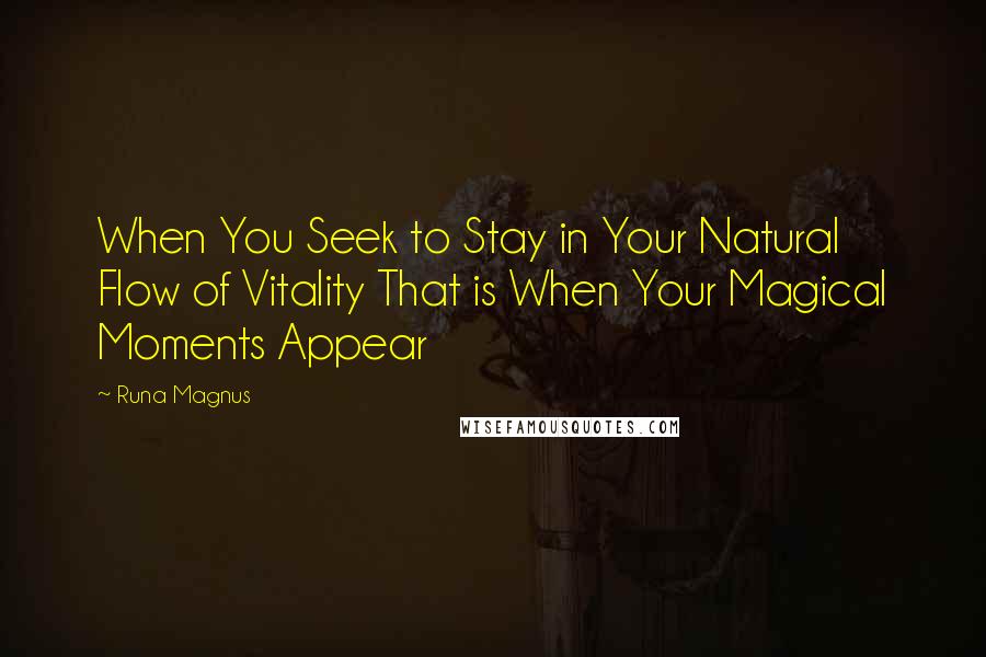 Runa Magnus Quotes: When You Seek to Stay in Your Natural Flow of Vitality That is When Your Magical Moments Appear