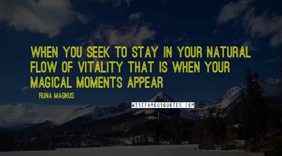 Runa Magnus Quotes: When You Seek to Stay in Your Natural Flow of Vitality That is When Your Magical Moments Appear