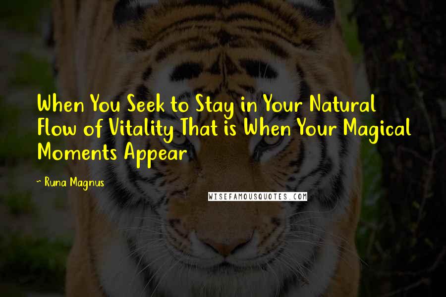 Runa Magnus Quotes: When You Seek to Stay in Your Natural Flow of Vitality That is When Your Magical Moments Appear