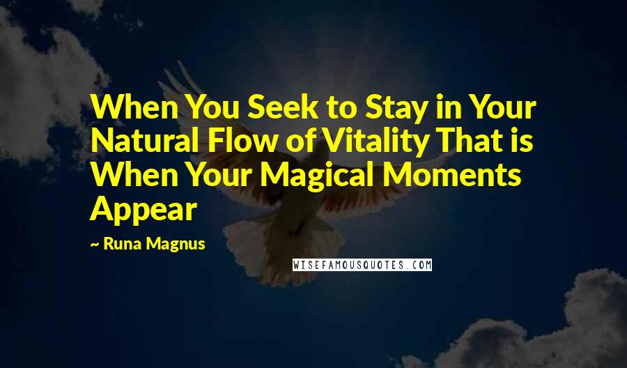 Runa Magnus Quotes: When You Seek to Stay in Your Natural Flow of Vitality That is When Your Magical Moments Appear