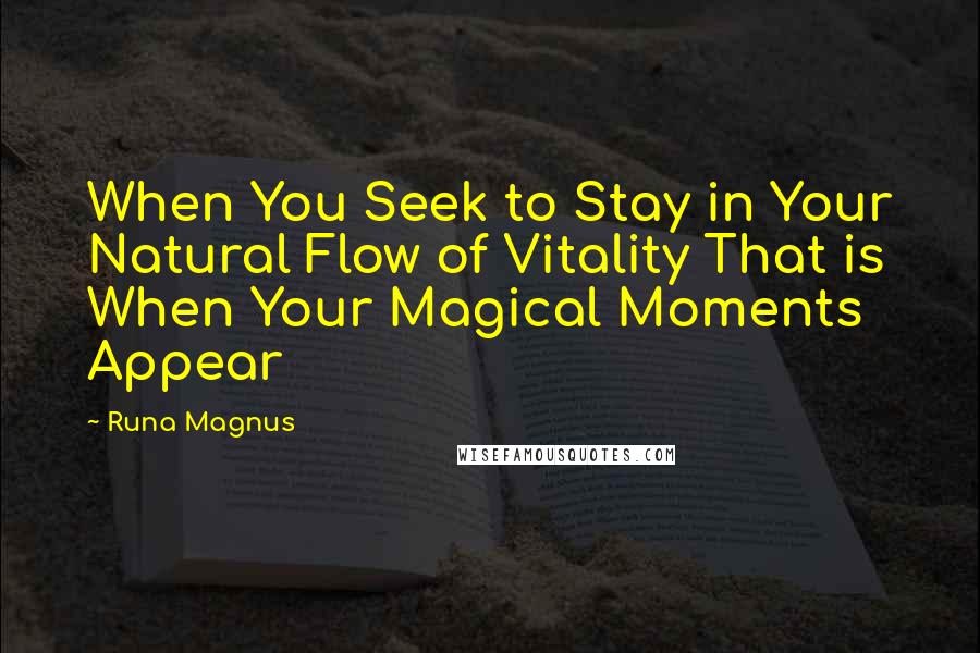 Runa Magnus Quotes: When You Seek to Stay in Your Natural Flow of Vitality That is When Your Magical Moments Appear