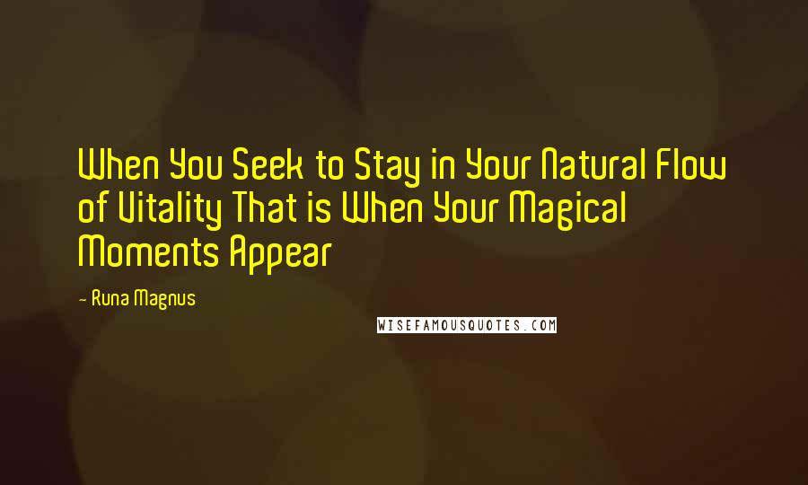 Runa Magnus Quotes: When You Seek to Stay in Your Natural Flow of Vitality That is When Your Magical Moments Appear